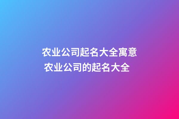 农业公司起名大全寓意 农业公司的起名大全-第1张-公司起名-玄机派